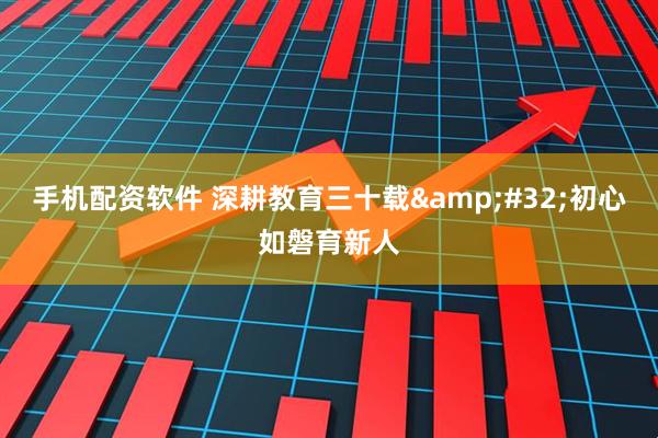 手机配资软件 深耕教育三十载&#32;初心如磐育新人