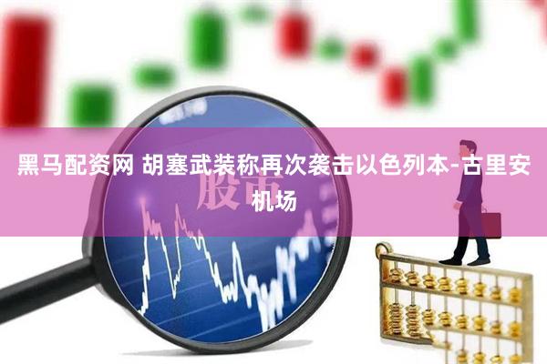 黑马配资网 胡塞武装称再次袭击以色列本-古里安机场