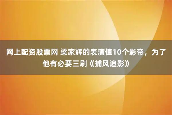 网上配资股票网 梁家辉的表演值10个影帝，为了他有必要三刷《捕风追影》
