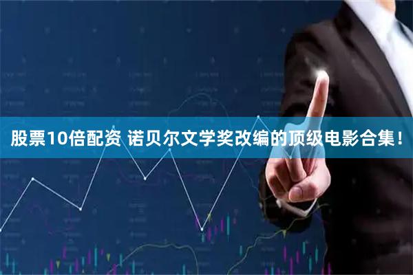 股票10倍配资 诺贝尔文学奖改编的顶级电影合集！