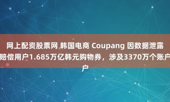网上配资股票网 韩国电商 Coupang 因数据泄露赔偿用户1.685万亿韩元购物券，涉及3370万个账户
